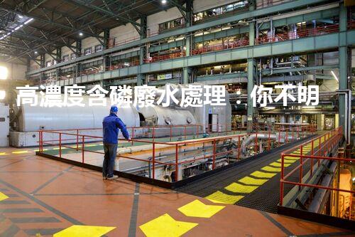 高濃度含磷廢水處理：你不明白的驚人真相！